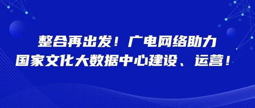 整合再出發 廣電網絡賦能國家文化大數據中心建設與運營